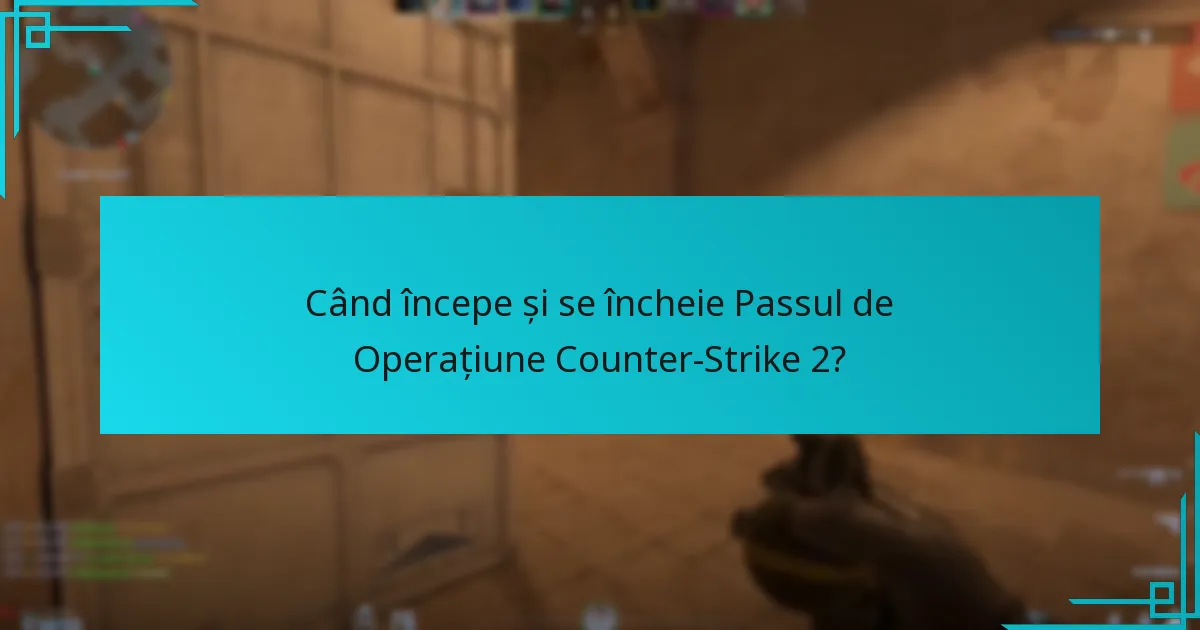 Când începe și se încheie Passul de Operațiune Counter-Strike 2?