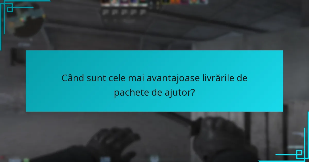 Când sunt cele mai avantajoase livrările de pachete de ajutor?