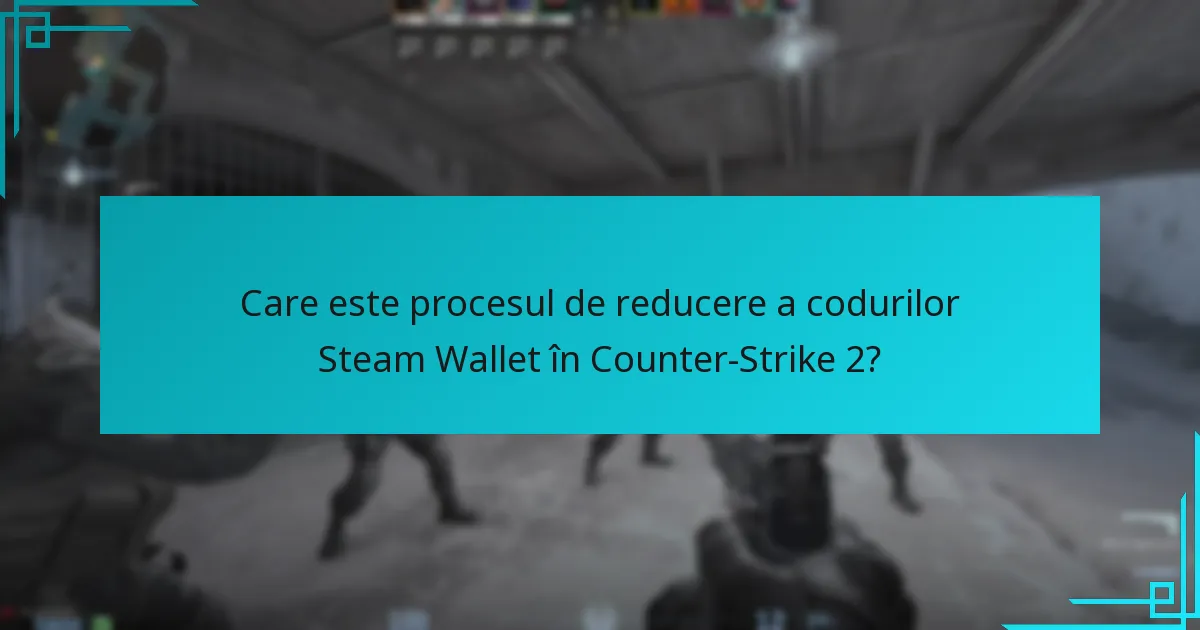 Care este procesul de reducere a codurilor Steam Wallet în Counter-Strike 2?