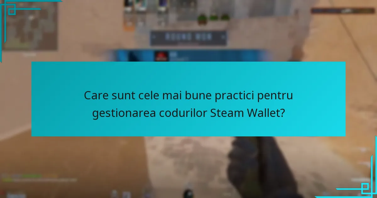 Care sunt cele mai bune practici pentru gestionarea codurilor Steam Wallet?