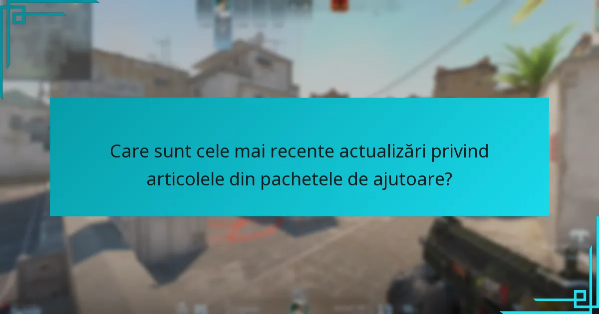 Care sunt cele mai recente actualizări privind articolele din pachetele de ajutoare?