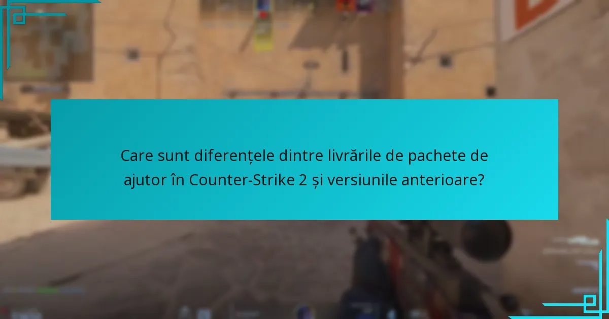 Care sunt diferențele dintre livrările de pachete de ajutor în Counter-Strike 2 și versiunile anterioare?