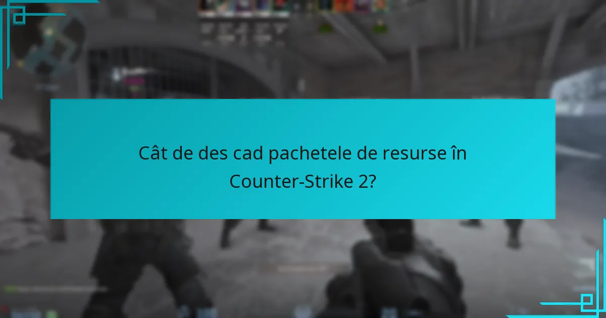 Cât de des cad pachetele de resurse în Counter-Strike 2?