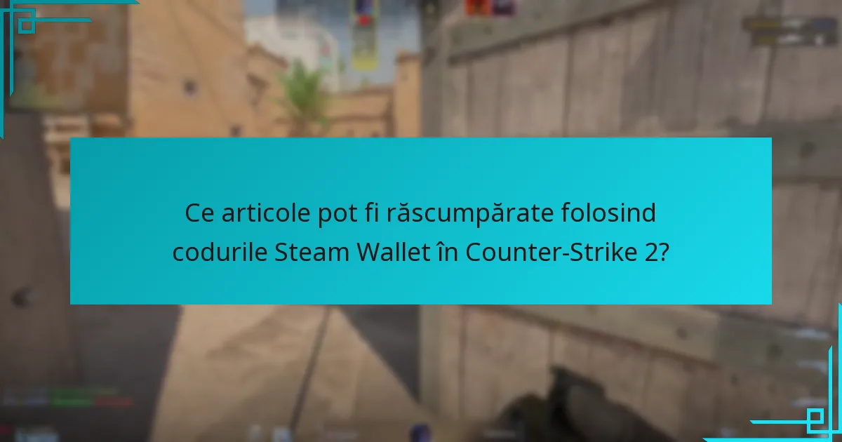 Ce articole pot fi răscumpărate folosind codurile Steam Wallet în Counter-Strike 2?