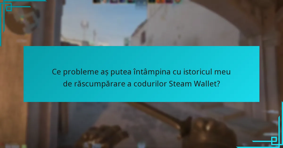 Ce probleme aș putea întâmpina cu istoricul meu de răscumpărare a codurilor Steam Wallet?
