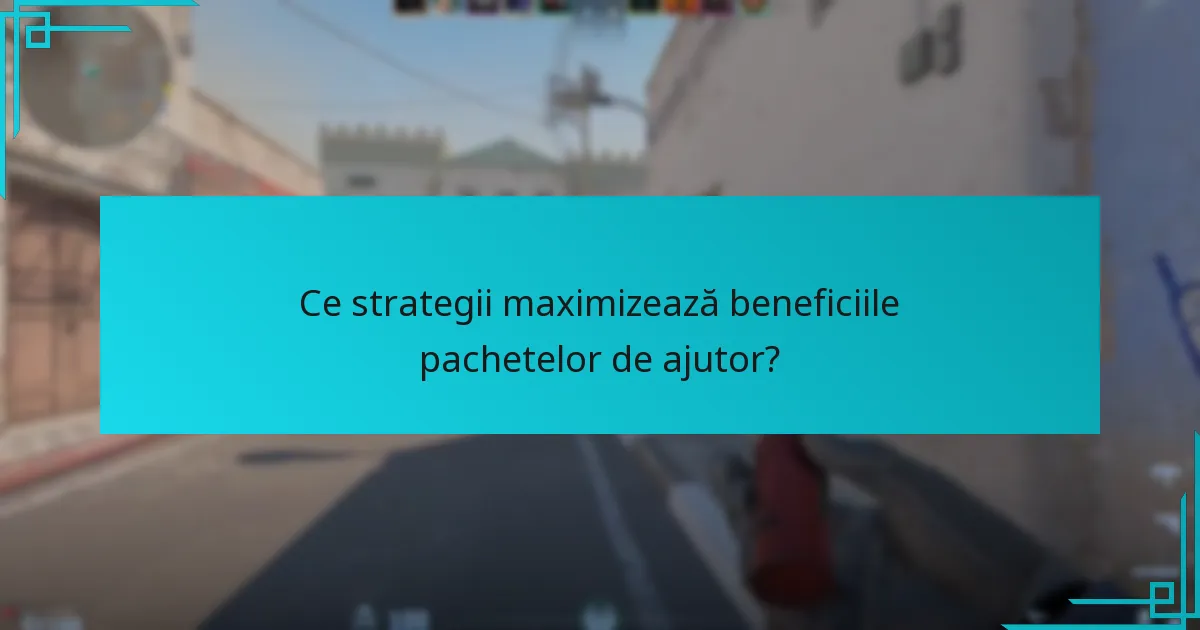 Ce strategii maximizează beneficiile pachetelor de ajutor?