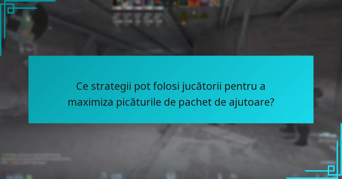 Ce strategii pot folosi jucătorii pentru a maximiza picăturile de pachet de ajutoare?