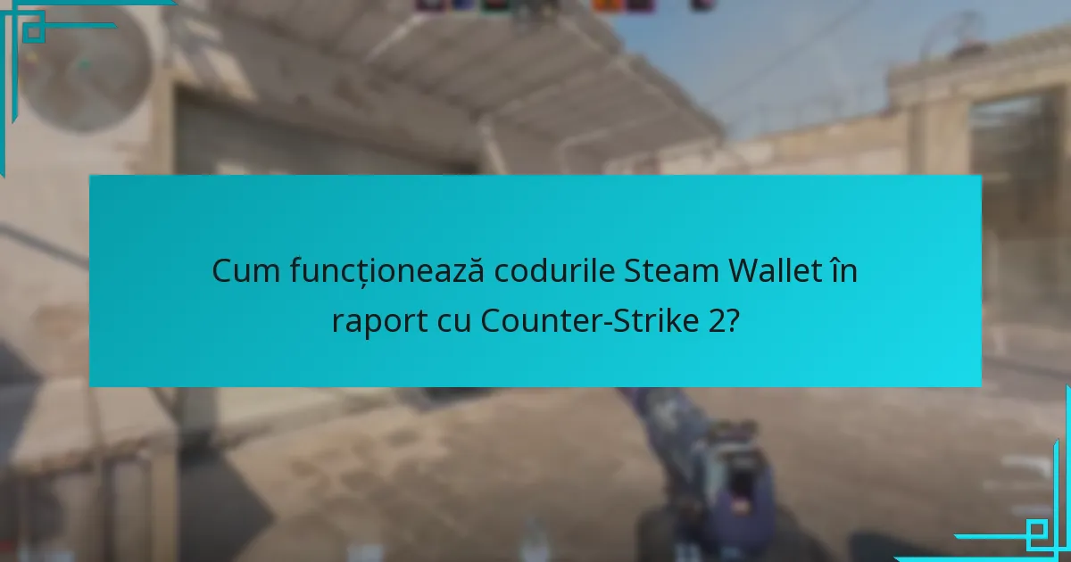 Cum funcționează codurile Steam Wallet în raport cu Counter-Strike 2?
