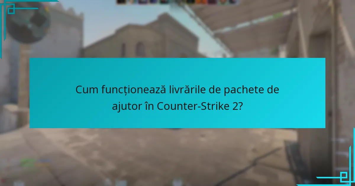 Cum funcționează livrările de pachete de ajutor în Counter-Strike 2?