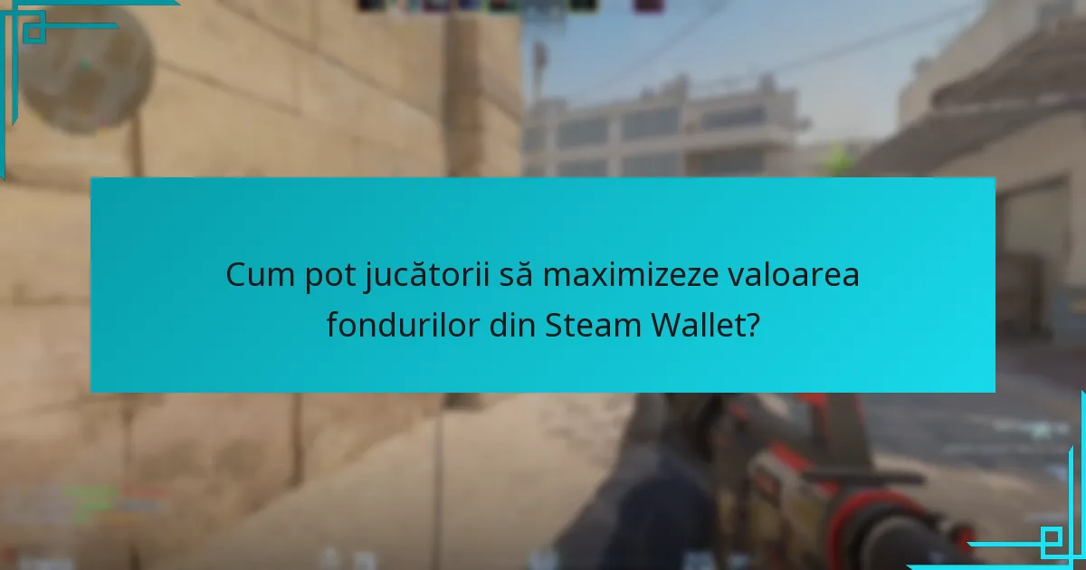 Cum pot jucătorii să maximizeze valoarea fondurilor din Steam Wallet?