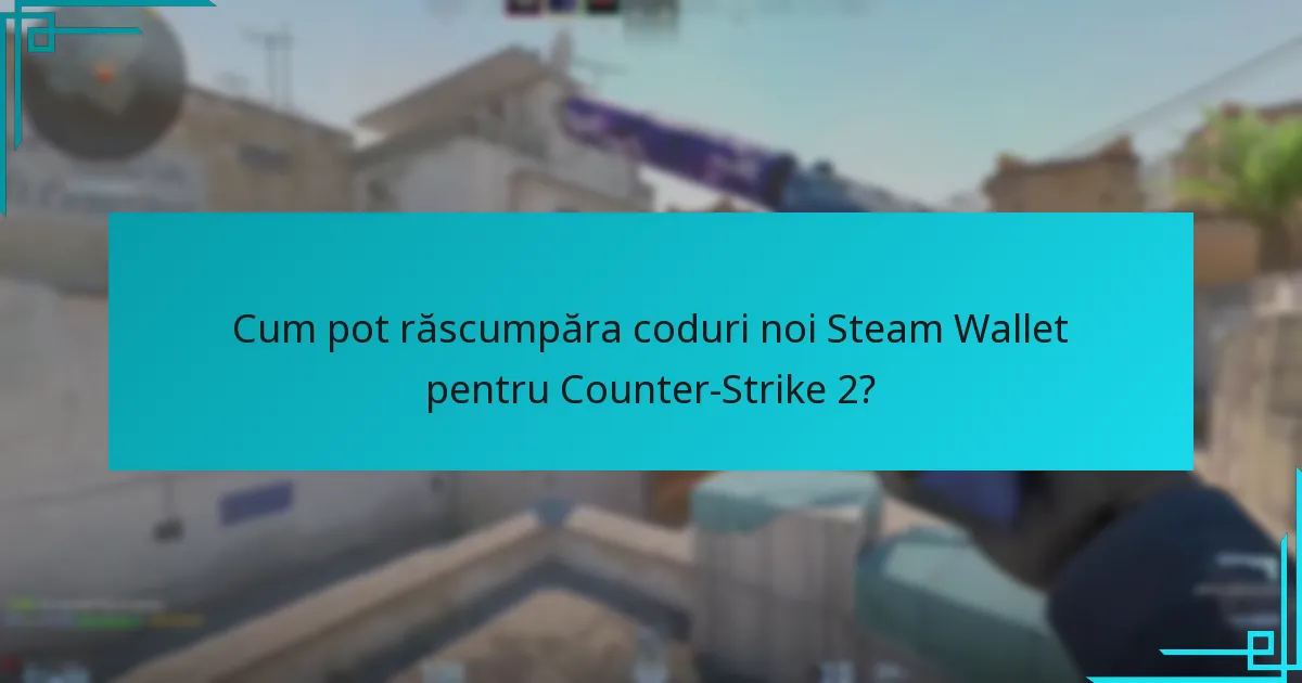 Cum pot răscumpăra coduri noi Steam Wallet pentru Counter-Strike 2?