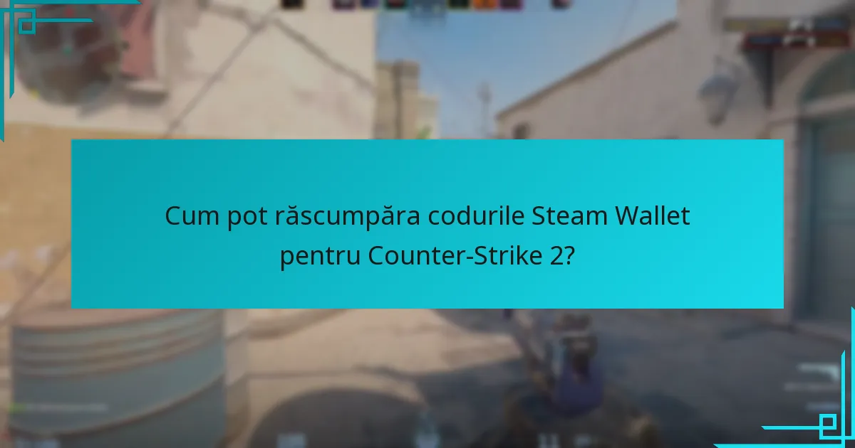 Cum pot răscumpăra codurile Steam Wallet pentru Counter-Strike 2?