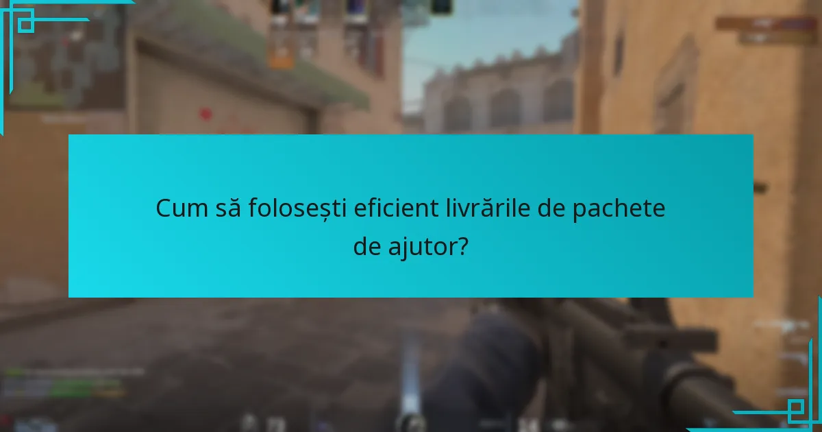 Unde să găsești locațiile de livrare a pachetelor de ajutor pe hărți?