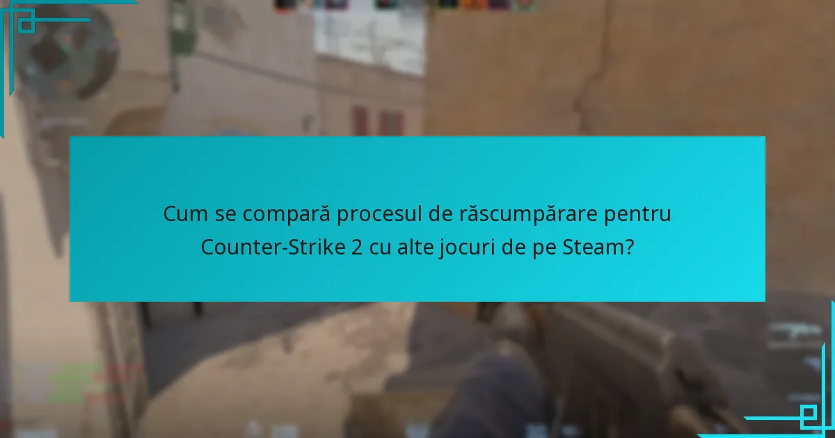 Cum se compară procesul de răscumpărare pentru Counter-Strike 2 cu alte jocuri de pe Steam?