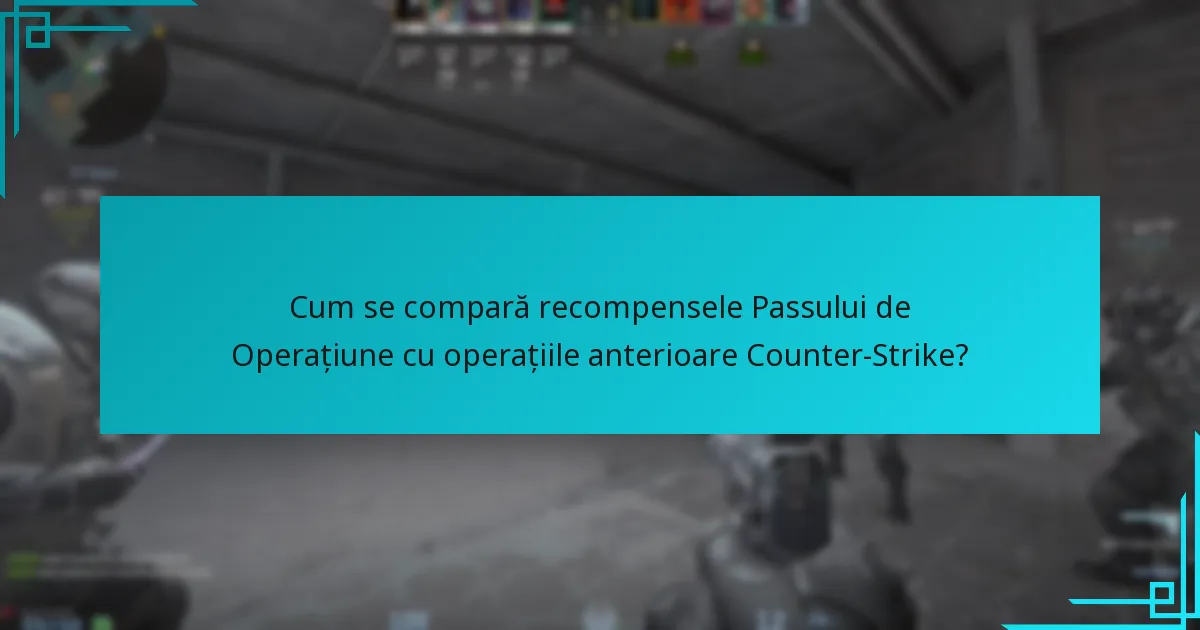 Cum se compară recompensele Passului de Operațiune cu operațiile anterioare Counter-Strike?