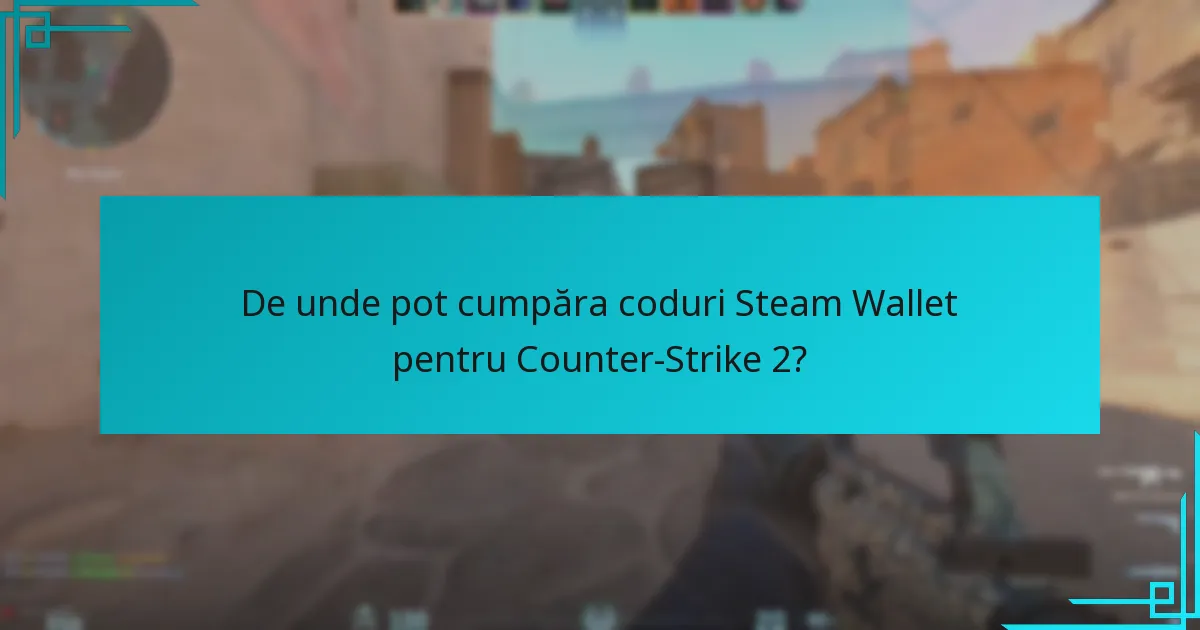 De unde pot cumpăra coduri Steam Wallet pentru Counter-Strike 2?