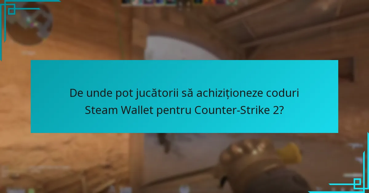 De unde pot jucătorii să achiziționeze coduri Steam Wallet pentru Counter-Strike 2?
