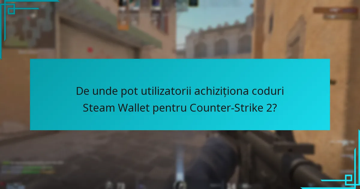 De unde pot utilizatorii achiziționa coduri Steam Wallet pentru Counter-Strike 2?