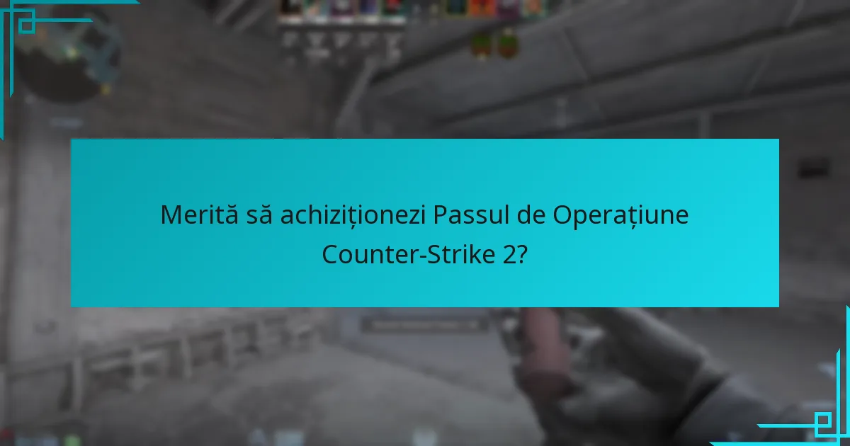 Merită să achiziționezi Passul de Operațiune Counter-Strike 2?